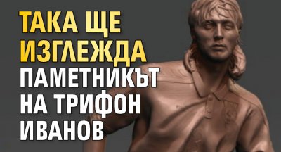 Така ще изглежда паметникът на Трифон Иванов