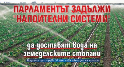 Парламентът задължи "Напоителни системи" да доставят вода на земеделските стопани