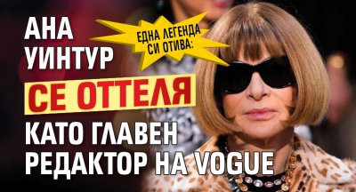 Една легенда си отива: Ана Уинтур се оттеля като главен редактор на Vogue