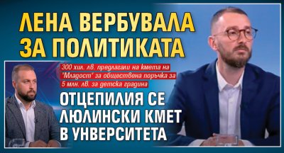 Лена вербувала за политиката отцепилия се люлински кмет в унверситета