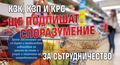 Срещу спекулата: КЗК, КЗП и КРС ще подпишат споразумение за сътрудничество