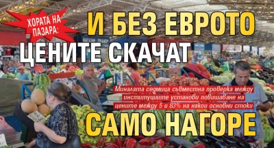 Хората на пазара: И без еврото цените скачат само нагоре