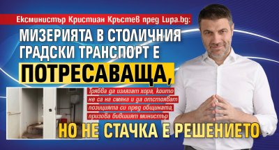 Ексминистър Кристиан Кръстев пред Lupa.bg: Мизерията в Столичния градски транспорт е потресаваща, но не стачка е решението