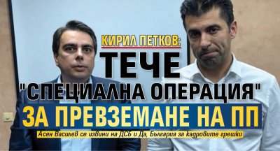 Кирил Петков: Тече "Специална операция" за превземане на ПП