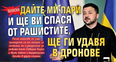 Зеленски: Дайте ми пари и ще ви спася от рашистите, ще ги удавя в дронове