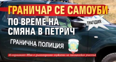 ТРАГЕДИЯ: Граничар се самоуби по време на смяна в Петрич