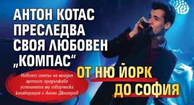 Антон Котас преследва своя любовен „Компас“ от Ню Йорк до София
