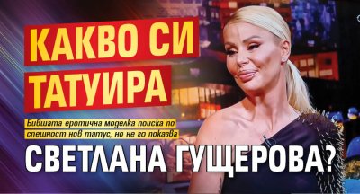 Какво си татуира Светлана Гущерова?