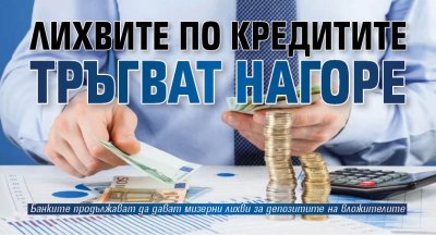 Лихвите по кредитите тръгват нагоре