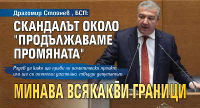 Драгомир Стойнев, БСП: Скандалът около "Продължаваме промяната" минава всякакви граници