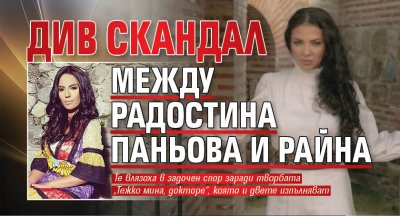 Див скандал между Радостина Паньова и Райна