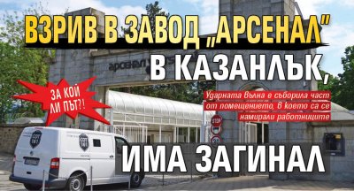 За кой ли път?! Взрив в завод "Арсенал" в Казанлък, има загинал