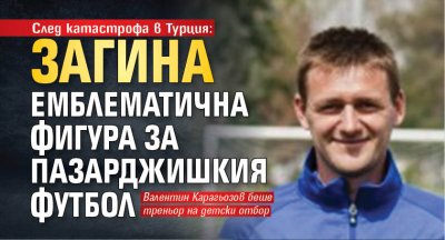 След катастрофа в Турция: Загина емблематична фигура за пазарджишкия футбол