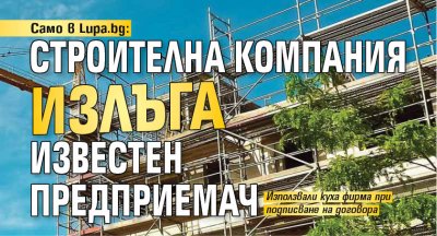 Само в Lupa.bg: Строителна компания излъга известен предприемач