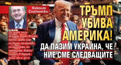 Николай Слатински: Тръмп убива Америка! Да пазим Украйна, че ние сме следващите