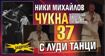 Бащичко! Ники Михайлов чукна 37 с луди танци (Снимки)