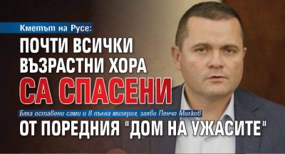 Кметът на Русе: Почти всички възрастни хора са спасени от поредния "дом на ужасите"