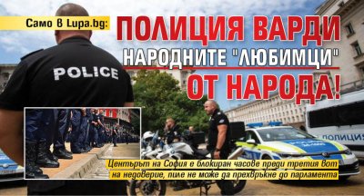 Само в Lupa.bg: Полиция варди народните "любимци" от народа!
