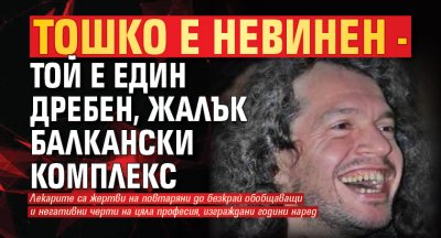 Тошко е невинен - той е един дребен, жалък балкански комплекс
