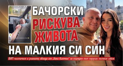 Бачорски рискува живота на малкия си син