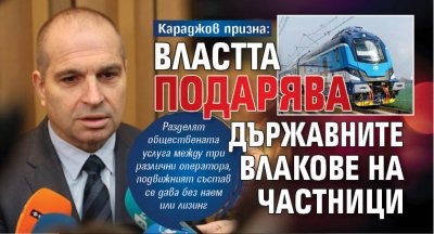 Караджов призна: Властта подарява държавните влакове на частници