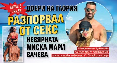 Първо в Lupa.bg: Добри на Глория разпорвал от секс невярната миска Мари Вачева