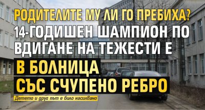 Родителите му ли го пребиха? 14-годишен шампион по вдигане на тежести е в болница със счупено ребро
