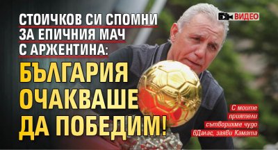 Стоичков си спомни за епичния мач с Аржентина: България очакваше да победим! (ВИДЕО)