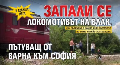 В адската жега: Запали се локомотивът на влак, пътуващ от Варна към София (ВИДЕО)