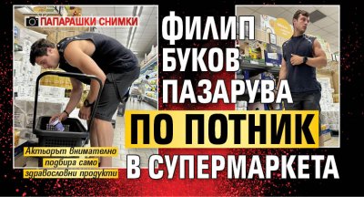 Филип Буков пазарува по потник в супермаркета (папарашки снимки)
