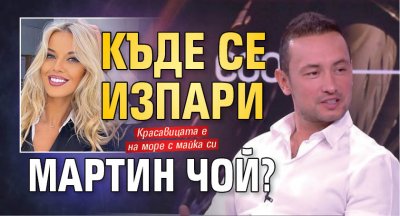 Къде се изпари Мартин Чой?