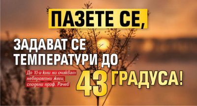 Пазете се, задават се температури до 43 градуса!