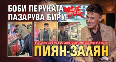 СПРЯЛ ПИЕНЕТО ЛИ? Боби Перуката пазарува бири пиян-залян
