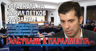 Оставката на Кирил Петков влиза за гласуване в парламента