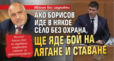 Ивелин без задръжки: Ако Борисов иде в някое село без охрана, ще яде бой на лягане и ставане 