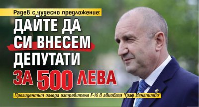 Радев с чудесно предложение: Дайте да си внесем депутати за 500 лева