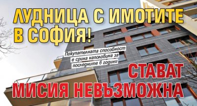 Лудница с имотите в София! Стават мисия невъзможна