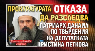 Прокуратурата отказа да разследва Патриарх Данаил по твърдения на депутатката Кристина Петкова