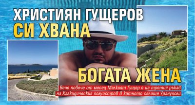 Християн Гущеров си хвана богата жена