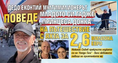 Дедо Еконтий мултимилионерът поведе младото си гадже "принцеса Донка" на пътешествие с яхта за 2,6 милиона евро