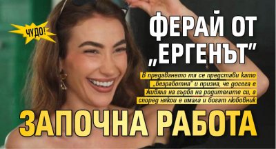 Чудо! Ферай от „Ергенът” започна работа