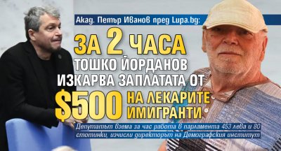 Акад. Петър Иванов пред Lupa.bg: За 2 часа Тошко Йорданов изкарва заплатата от $500 на лекарите имигранти