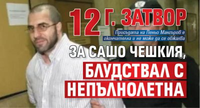 12 г. затвор за Сашо Чешкия, блудствал с непълнолетна