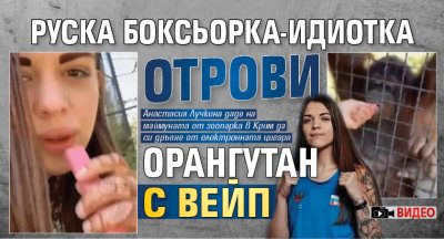 Руска боксьорка-идиотка отрови орангутан с вейп (видео)