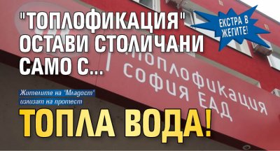 Екстра в жегите! "Топлофикация" остави столичани само с... топла вода!