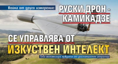 Война от друго измерение: Руски дрон-камикадзе се управлява от изкуствен интелект 
