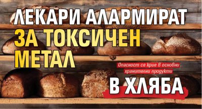 Лекари алармират за токсичен метал в хляба