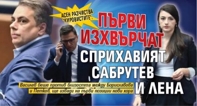 Асен разчиства "кировистите": Първи изхвърчат сприхавият Сабрутев и Лена 