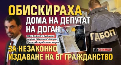 Обискираха дома на депутат на Доган за незаконно издаване на БГ гражданство (СНИМКИ)
