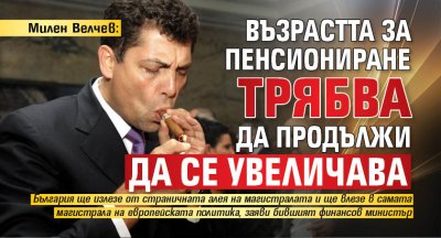 Милен Велчев: Възрастта за пенсиониране трябва да продължи да се увеличава